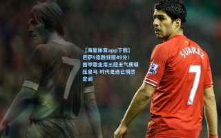 【海星体育app下载】巴萨9连胜狂揽49分！西甲霸主用三冠王气质碾压皇马 时代更迭已悄然定调