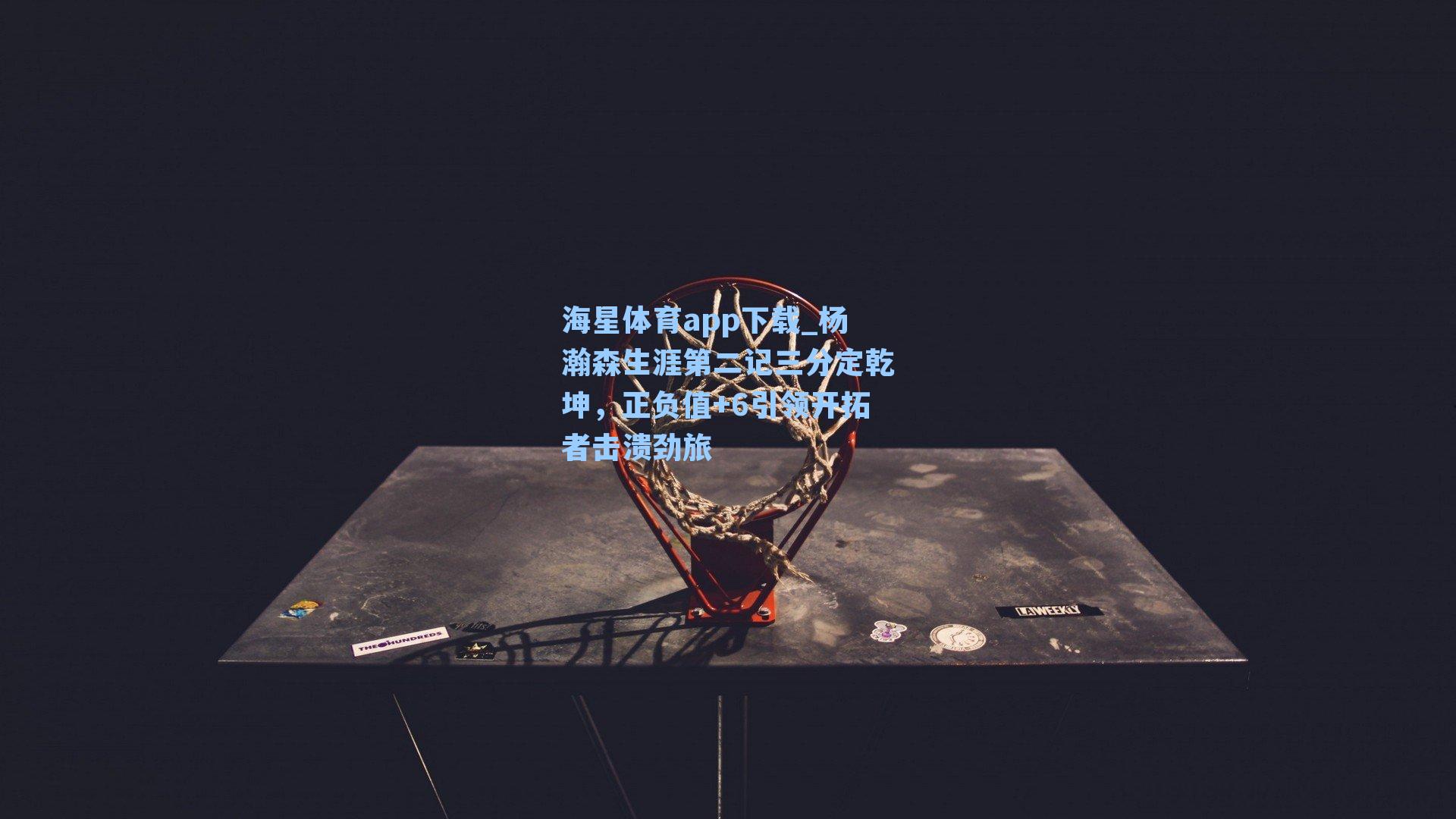 海星体育app下载_杨瀚森生涯第二记三分定乾坤，正负值+6引领开拓者击溃劲旅-第3张图片-海星体育-全球体育赛事直播与实时比分平台