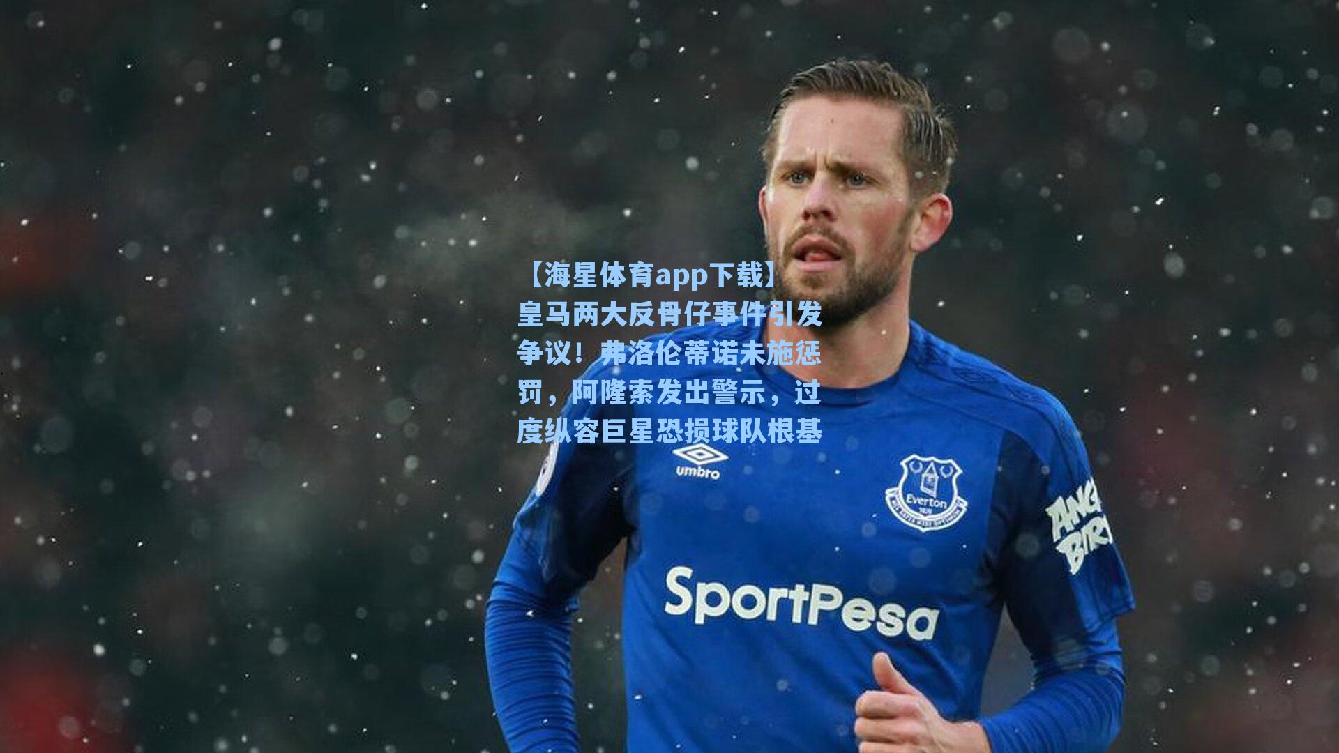 【海星体育app下载】皇马两大反骨仔事件引发争议！弗洛伦蒂诺未施惩罚，阿隆索发出警示，过度纵容巨星恐损球队根基-第2张图片-海星体育-全球体育赛事直播与实时比分平台
