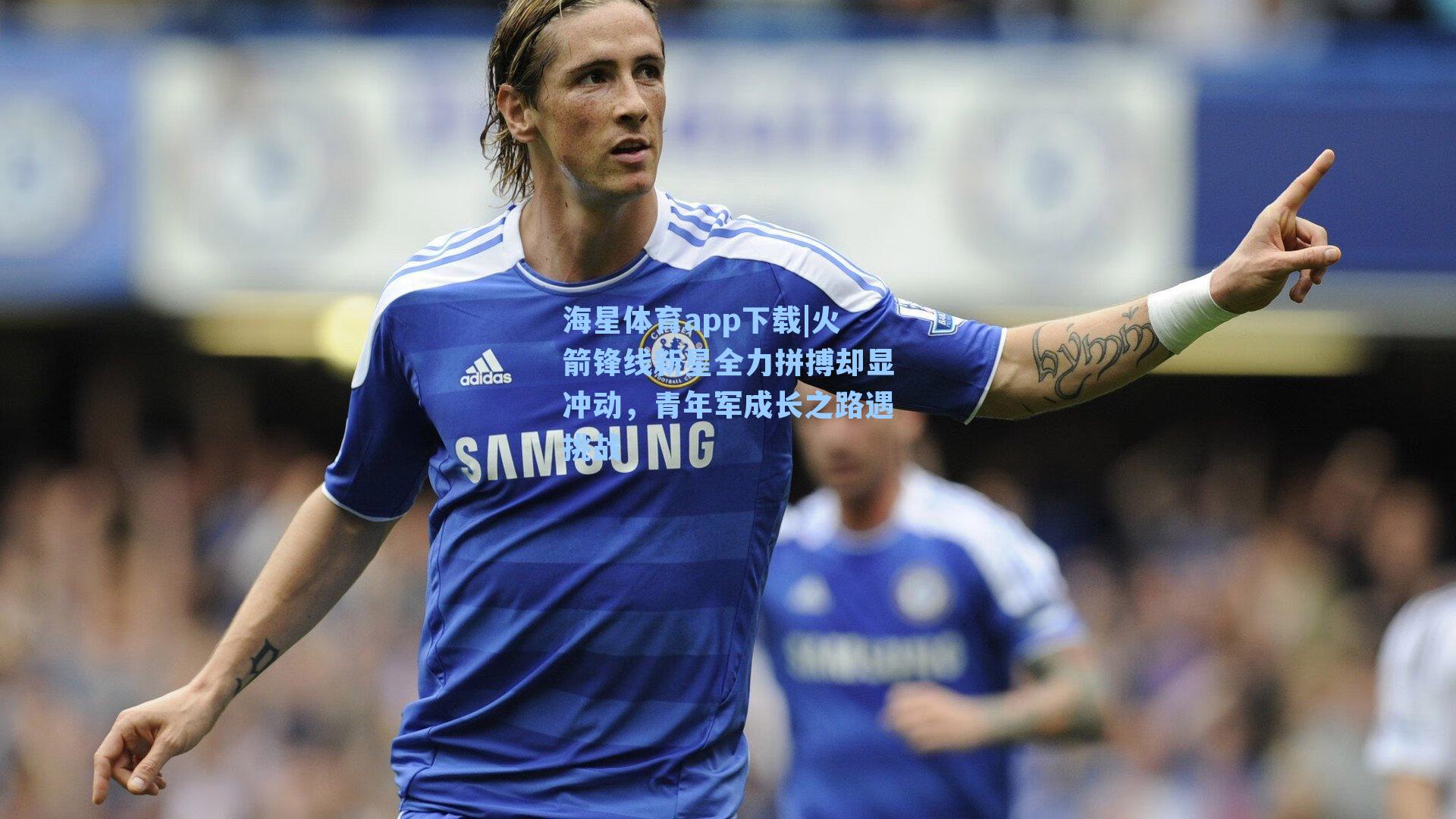 海星体育app下载|火箭锋线新星全力拼搏却显冲动，青年军成长之路遇挑战-第3张图片-海星体育-全球体育赛事直播与实时比分平台