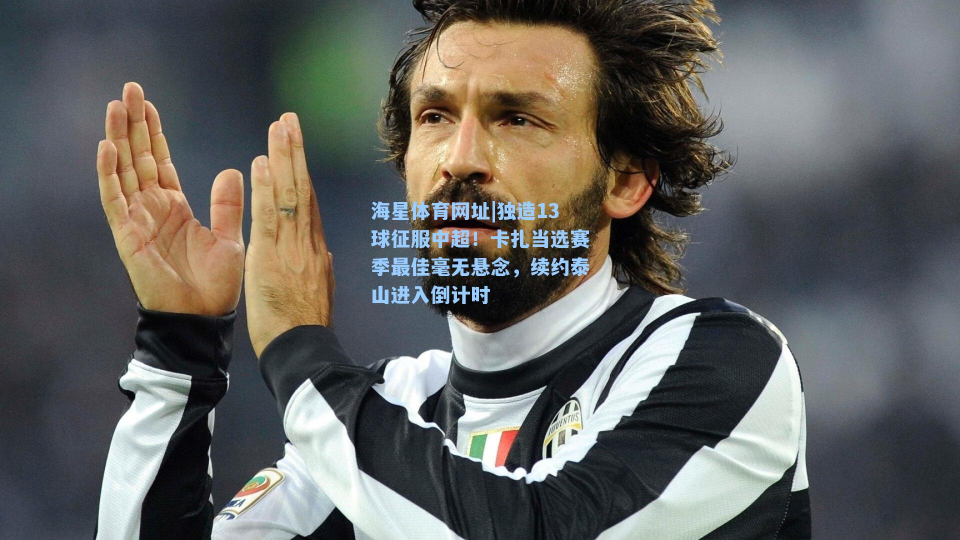 海星体育网址|独造13球征服中超！卡扎当选赛季最佳毫无悬念，续约泰山进入倒计时-第3张图片-海星体育-全球体育赛事直播与实时比分平台