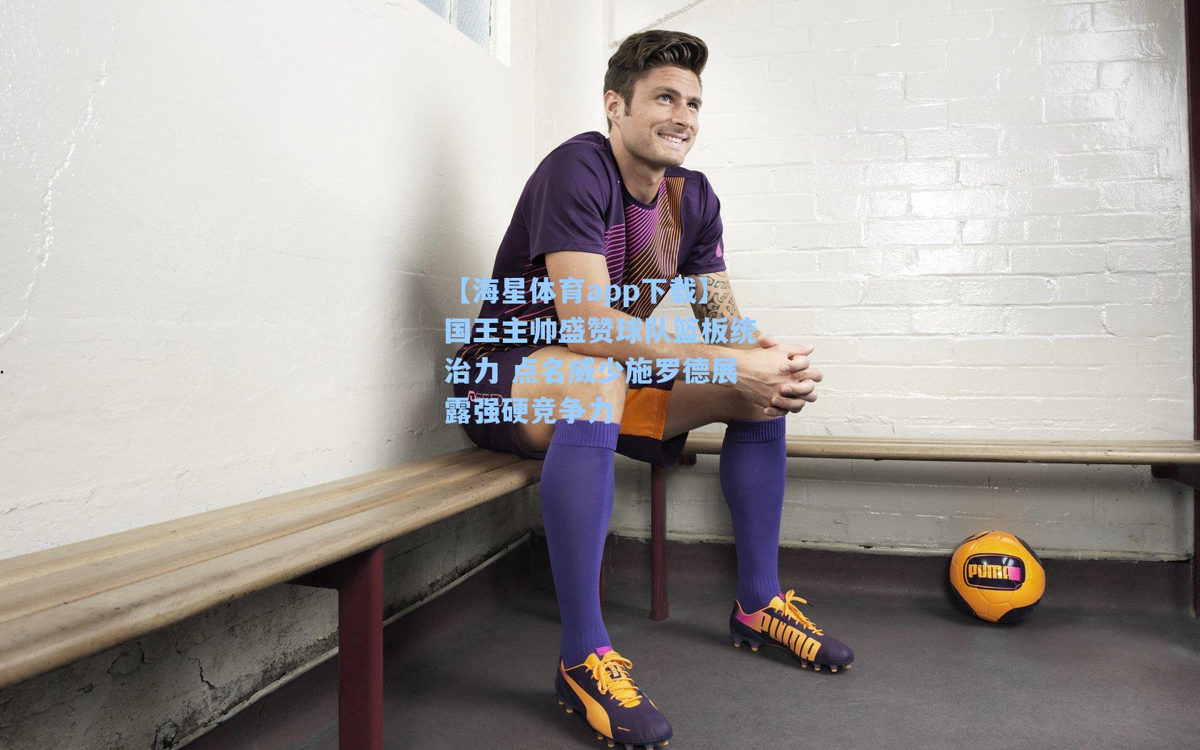 【海星体育app下载】国王主帅盛赞球队篮板统治力 点名威少施罗德展露强硬竞争力-第3张图片-海星体育-全球体育赛事直播与实时比分平台