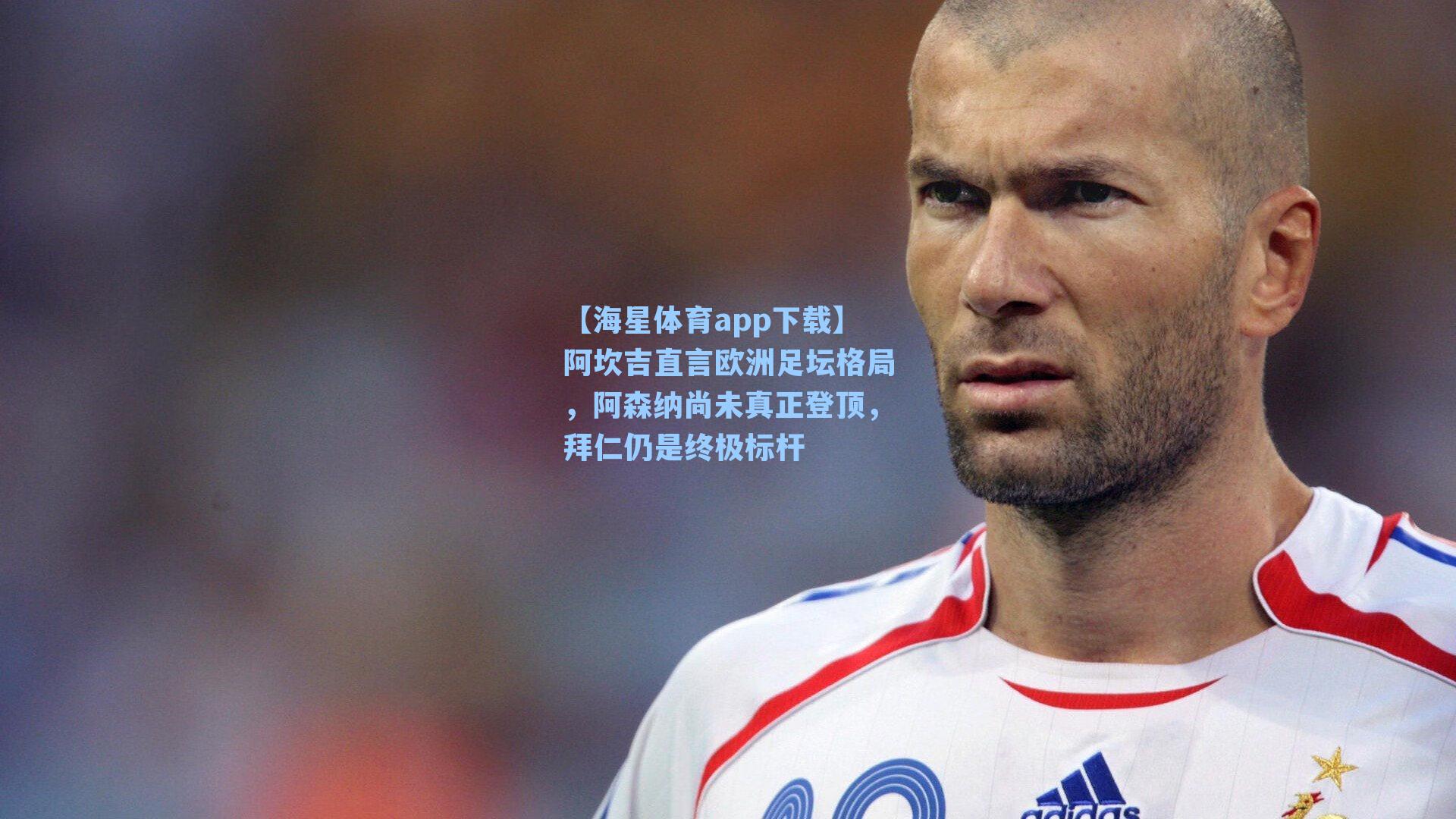 【海星体育app下载】阿坎吉直言欧洲足坛格局，阿森纳尚未真正登顶，拜仁仍是终极标杆-第1张图片-海星体育-全球体育赛事直播与实时比分平台