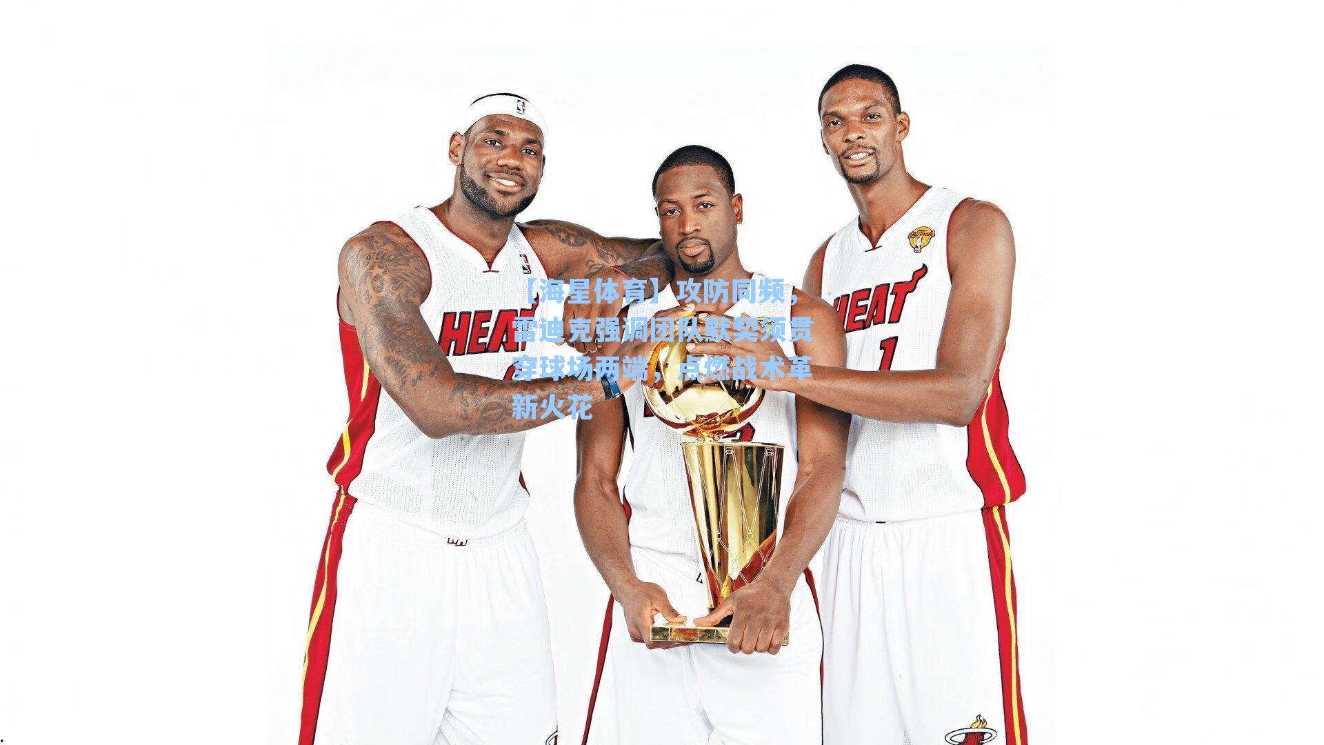 【海星体育】攻防同频，雷迪克强调团队默契须贯穿球场两端，点燃战术革新火花-第1张图片-海星体育-全球体育赛事直播与实时比分平台