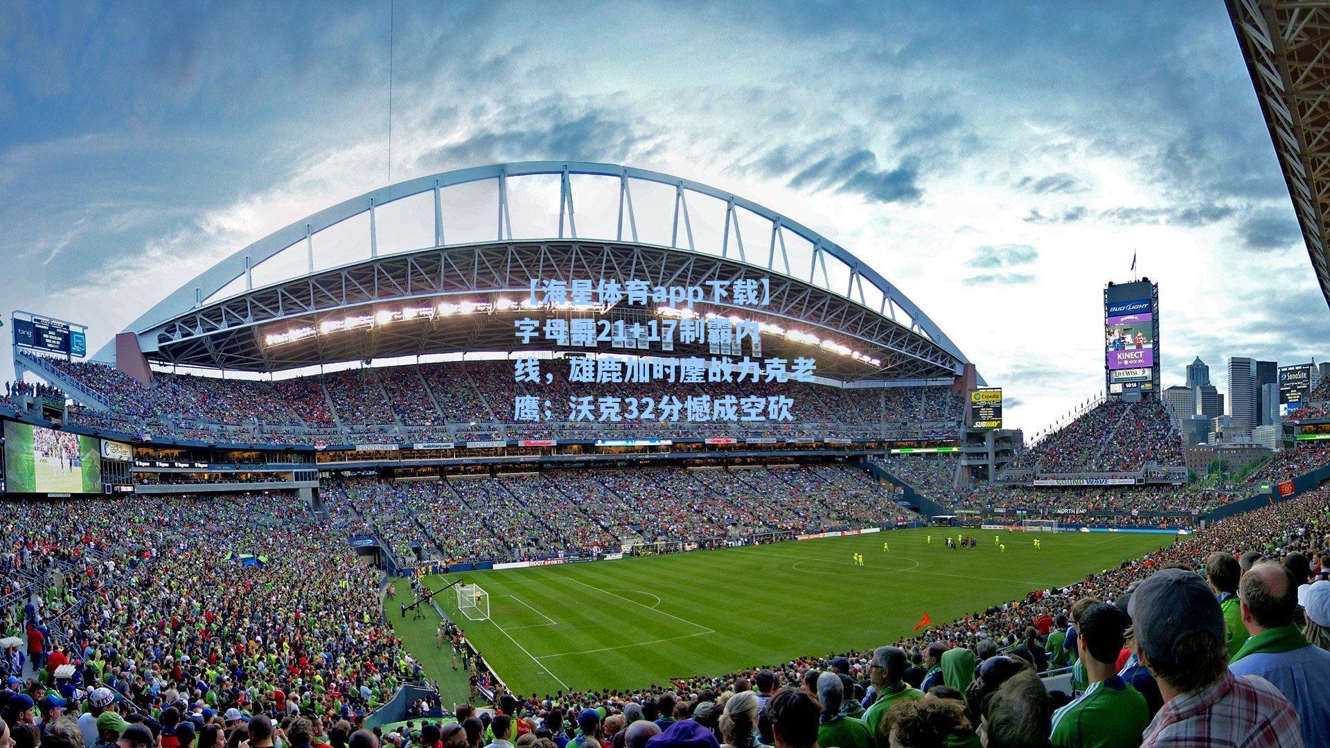 【海星体育app下载】字母哥21+17制霸内线，雄鹿加时鏖战力克老鹰；沃克32分憾成空砍-第2张图片-海星体育-全球体育赛事直播与实时比分平台