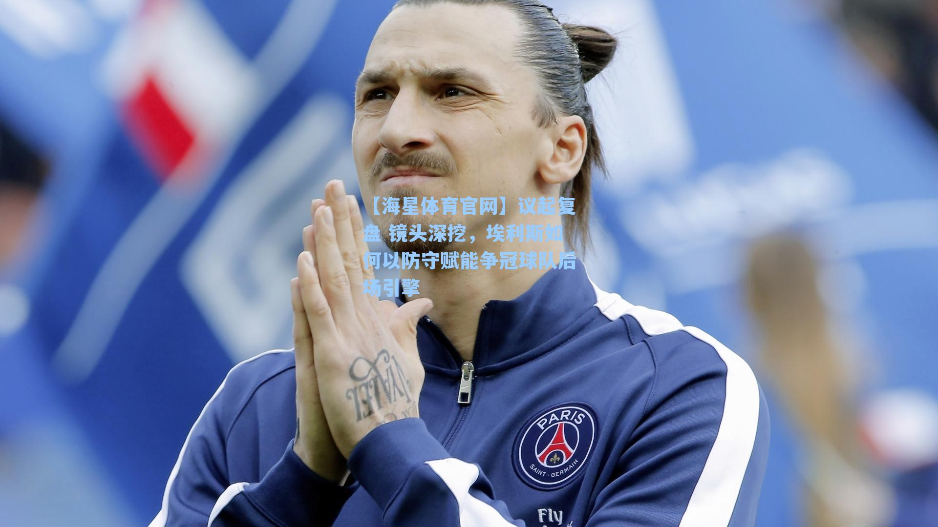 【海星体育官网】议起复盘 镜头深挖，埃利斯如何以防守赋能争冠球队后场引擎-第1张图片-海星体育-全球体育赛事直播与实时比分平台