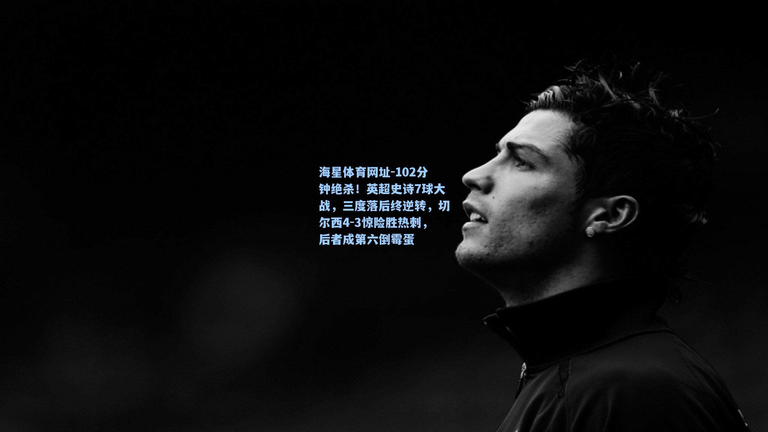 海星体育网址-102分钟绝杀！英超史诗7球大战，三度落后终逆转，切尔西4-3惊险胜热刺，后者成第六倒霉蛋-第2张图片-海星体育-全球体育赛事直播与实时比分平台
